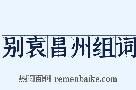 别袁昌州组词是什么意思的图片